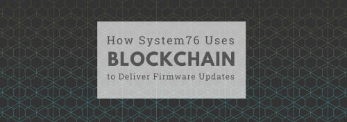 How System76 Uses Blockchain to Deliver Firmware Updates
